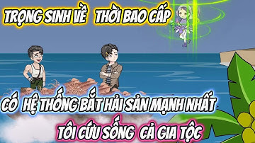 Trọng Sinh Về Thời Bao Cấp Có Hệ Thống Bắt Hải Sản Mạnh Nhất, Tôi Cứu Sống Cả Gia Tộc Full Có Kết