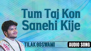 Tum Taj Kon Sanehikije | Tilak Goswami | Taj Man Hari Vimukhan Ko Sang | Bhakti Ras