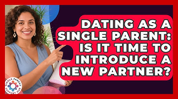 Dating As A Single Parent: Is It Time To Introduce A New Partner? - Single Parent Support Hub