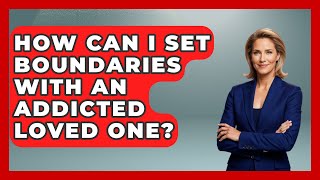 How Can I Set Boundaries With An Addicted Loved One? - Mind Over Substance