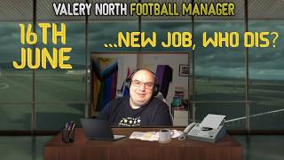 Valery North: Football Manager 16th June - New Job Who Dis?