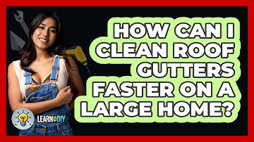 How Can I Clean Roof Gutters Faster On A Large Home? - LearnToDIY360.com