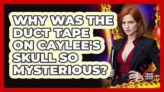 Why Was The Duct Tape On Caylee's Skull So Mysterious? - True Crime Lovers