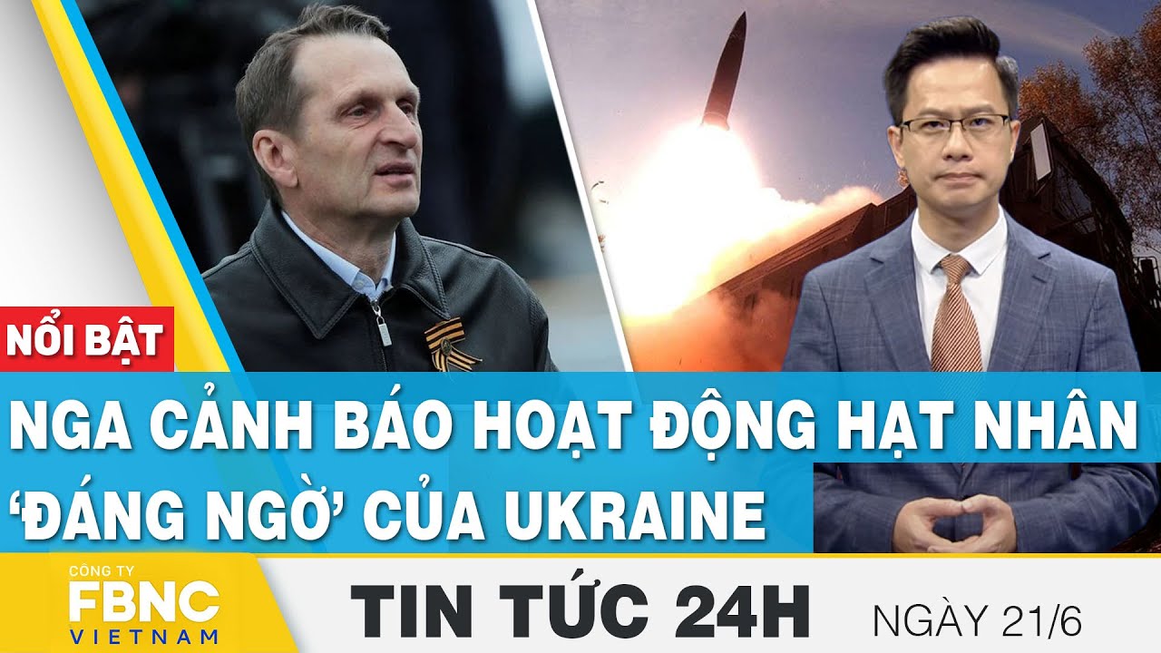 Tin tức 24h mới nhất 21/6 | Nga cảnh báo hoạt động hạt nhân ‘đáng ngờ’ của Ukraine | FBNC