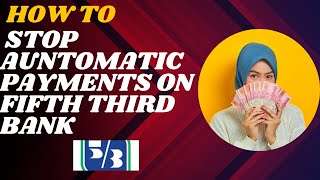 How to stop Automatic payments on Fifth third bank I DOUBLE Z