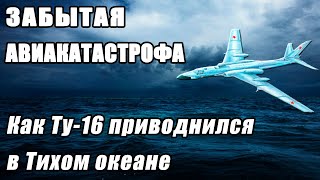 Забытая авиакатастрофа. Как Ту-16 приводнился в Тихом океане Катастрофа Ту-16 РМ.  Авиация  ВМФ ТОФ.