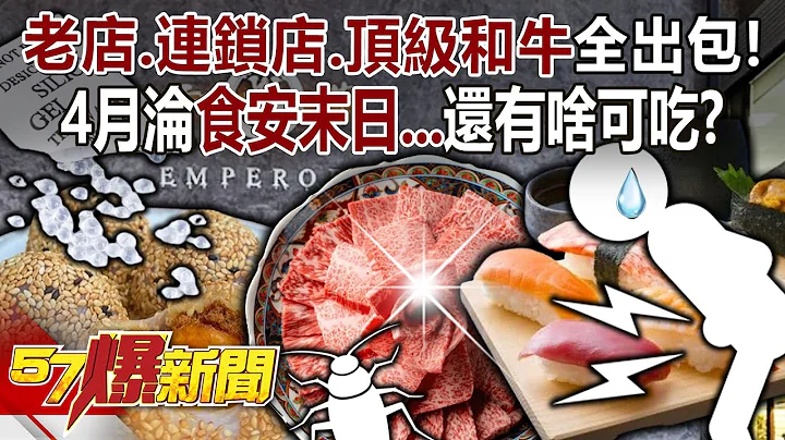 “老店、连锁店、顶级和牛”全出包！ 4月沦食安末日…还有啥可吃？ - 姚惠珍 平秀琳 徐俊相《57爆新闻》20240416-2 - 天天要闻