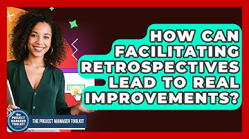 How Can Facilitating Retrospectives Lead To Real Improvements? - The Project Manager Toolkit