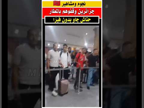 جزائريون وصلو للمغرب بدون فيزا الجالية المغربية مغاربة العالم