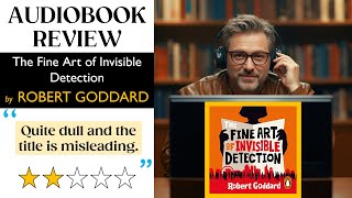 AUDIOBOOK REVIEW: The Fine Art of Invisible Detection by Robert Goddard