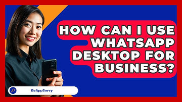 How Can I Use WhatsApp Desktop For Business? - Be App Savvy