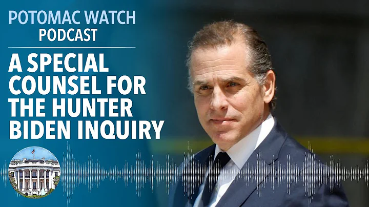 A Special Counsel for the Hunter Biden Inquiry | Potomac Watch Podcast: WSJ Opinion