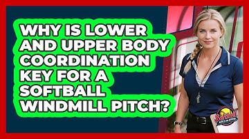 Why Is Lower And Upper Body Coordination Key For A Softball Windmill Pitch?