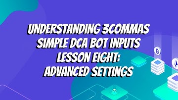 Understanding 3commas Simple DCA Bot Inputs Lesson Eight: Advanced Settings