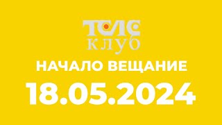 Начало Вещание (Телеклуб Казахстан 18.05.2024)