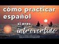 Cómo practicar español si eres introvertido I hablar español con fluidez