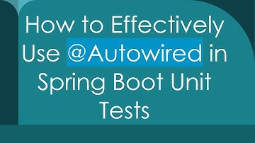 How to Effectively Use @ Autowired in Spring Boot Unit Tests