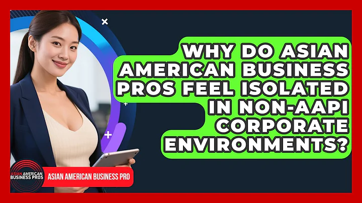 Why Do Asian American Business Pros Feel Isolated In non-AAPI Corporate Environments?