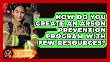 How Do You Create An Arson Prevention Program With Few Resources? - Inside the Firehouse