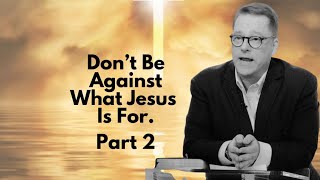 Dont Be Against What Jesus Is For, Part 2