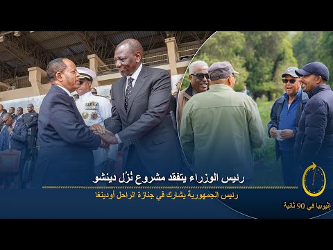 90 ثانية رئيس الجمهورية يشي ع أودينغا ورئيس الوزراء يتابع مشروع دينشو