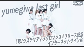 【1/23】yumegiwa last girl『形/システマティックロマンス』リリース記念インターネットサイン会vol.3