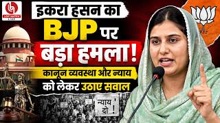 इकरा हसन का BJP पर बड़ा हमला! कानून व्यवस्था और न्याय को लेकर उठाए सवाल