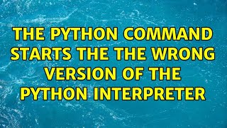 The python command starts the the wrong version of the python interpreter (2 Solutions!!)