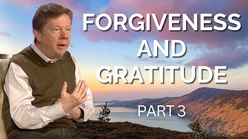 Forgiveness And Gratitude | Eckhart Tolle on Transforming Your Relationships with Presence (Part 3)