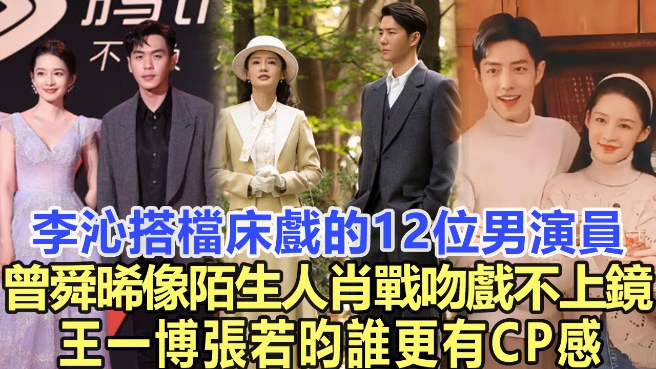 李沁搭檔床戲的12位男演員，曾舜晞像陌生人、肖戰吻戲不上鏡、王一博、張若昀誰更有cp感！娛樂名星