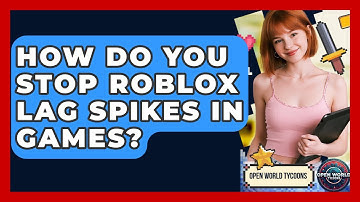 How Do You Stop Roblox Lag Spikes In Games? - Open World Tycoons