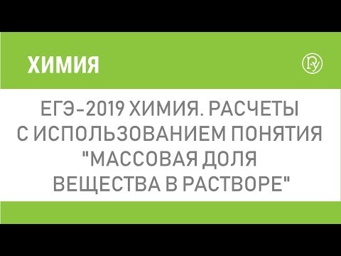 ЕГЭ-2019 Химия. Расчеты с использованием понятия  "Массовая доля вещества в растворе"