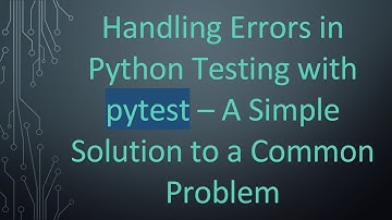 Handling Errors in Python Testing with pytest – A Simple Solution to a Common Problem