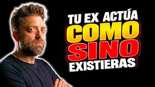 Tu Ex Actua Como Si No Existieras (Te Explico Por Qué Y Como Se Soluciona)