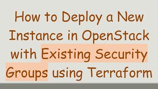 How to Deploy a New Instance in OpenStack with Existing Security Groups using Terraform