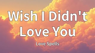 Love Spells - Wish I Didn't Love You (Lyrics)