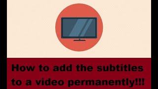 How to add the subtitles to a video permanently!!!