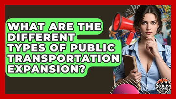 What Are The Different Types Of Public Transportation Expansion? - Socialism Explained