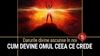 CUM DEVINE OMUL CEEA CE CREDE | DARURILE DIVINE ASCUNSE ÎN NOI (5)