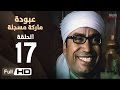 مسلسل عبودة ماركة مسجلة HD - الحلقة 17 (السابعة عشر)  - بطولة سامح حسين وهالة فاخر