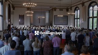“It Was Finished Upon That Cross” - The Village Chapel Worship