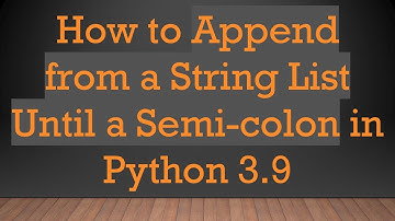 How to Append from a String List Until a Semi-colon in Python 3.9