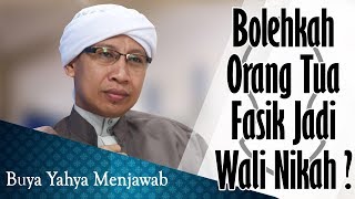 Bolehkah Orang Tua Fasik Jadi Wali Nikah? - Buya Yahya Menjawab