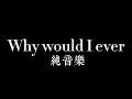 【純音樂】Why would i ever