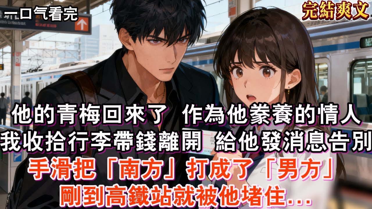 【完結】他的青梅竹馬回來了，朋友圈全是他們即將複合的消息。作為他豢養的情人，我連夜收拾行李。發消息告別：「我要去南方了，後會無期。」卻手滑把「南方」打成了「男方」他眼神陰鷙「剛離開我，就找到下家了？」