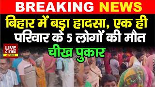 Bihar के Motihari में एक झटके में मां समेत 5 लोगों की मौ'त, मचा कोहराम... | LiveCities Bihar