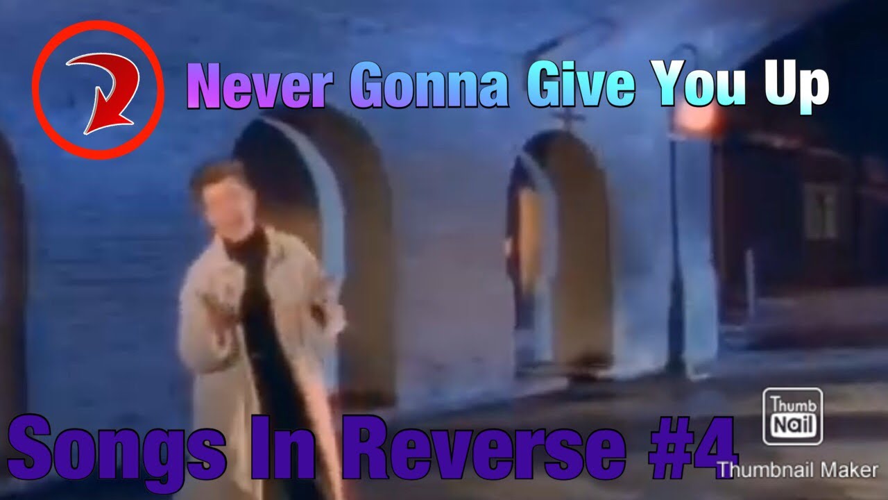 “Never Gonna Give You Up” in Reverse Songs In Reverse 4 YouTube