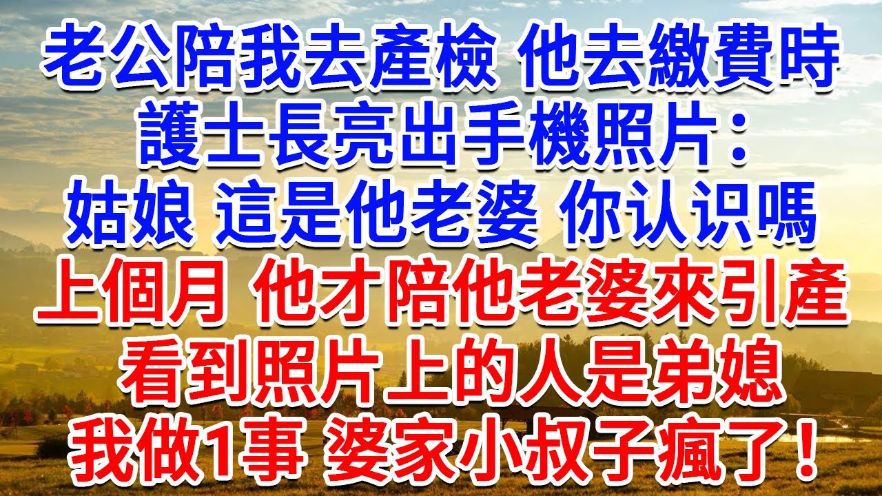 老公陪我去產檢，他去繳費時，護士長出手機照片：姑娘，這是他老婆你認識嗎，上個月他才陪他老婆來引產。看到照片上的人是弟媳，我做1事小叔子瘋了 婆家傻眼！#生活經驗#情感故事#故事#小說#戀愛#情感#婚姻