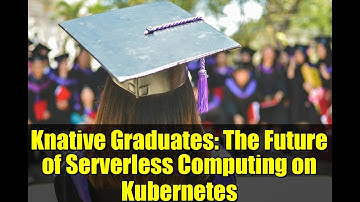 Knative Graduates: The Future of Serverless Computing on Kubernetes