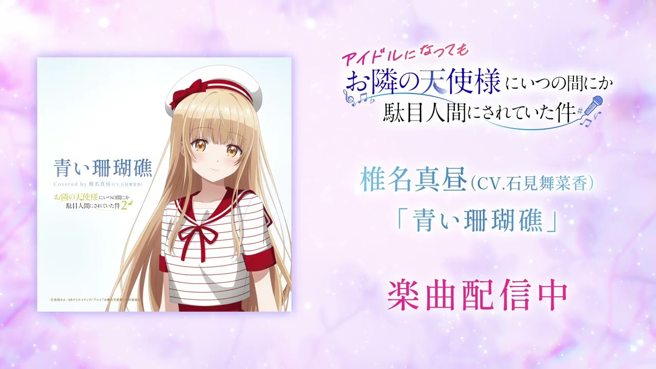 アイドルになっても『お隣の天使様にいつの間にか駄目人間されていた件』 ｜椎名真昼(CV.石見舞菜香)「青い珊瑚礁」視聴動画
